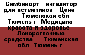 Симбикорт - ингалятор для астматиков › Цена ­ 900 - Тюменская обл., Тюмень г. Медицина, красота и здоровье » Лекарственные средства   . Тюменская обл.,Тюмень г.